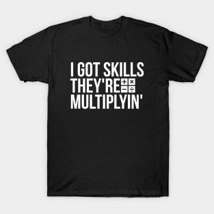 I got skills, they're multiplyin' funny t-shirt T-Shirt